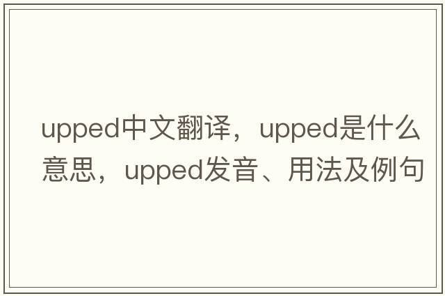 upped中文翻譯，upped是什么意思，upped發(fā)音、用法及例句