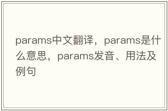 params中文翻譯，params是什么意思，params發(fā)音、用法及例句