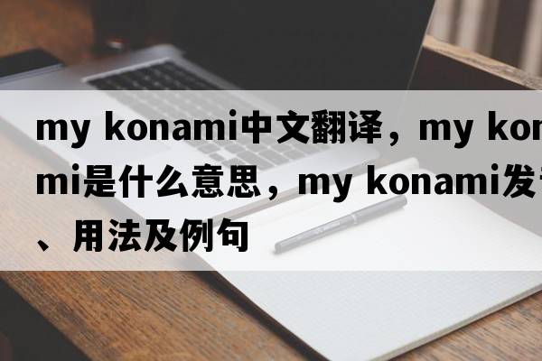 my konami中文翻譯，my konami是什么意思，my konami發(fā)音、用法及例句
