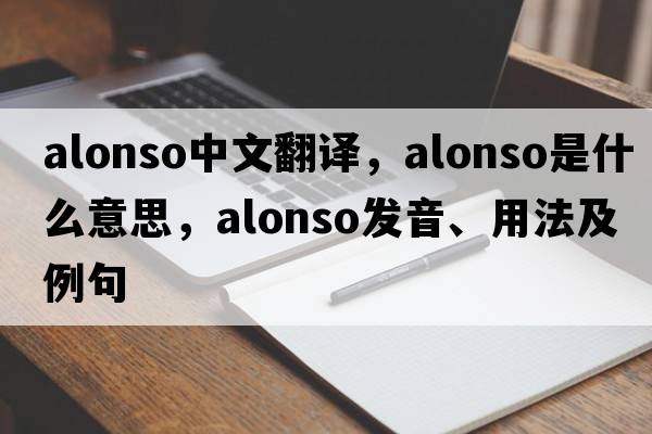 Alonso中文翻譯，Alonso是什么意思，Alonso發(fā)音、用法及例句