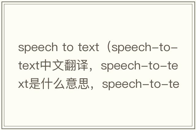 speech to text（speech-to-text中文翻譯，speech-to-text是什么意思，speech-to-text發(fā)音、用法及例句）