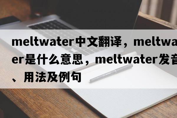 meltwater中文翻譯，meltwater是什么意思，meltwater發(fā)音、用法及例句