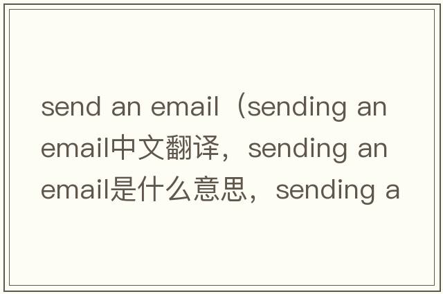 send an email（sending an email中文翻譯，sending an email是什么意思，sending an email發(fā)音、用法及例句）