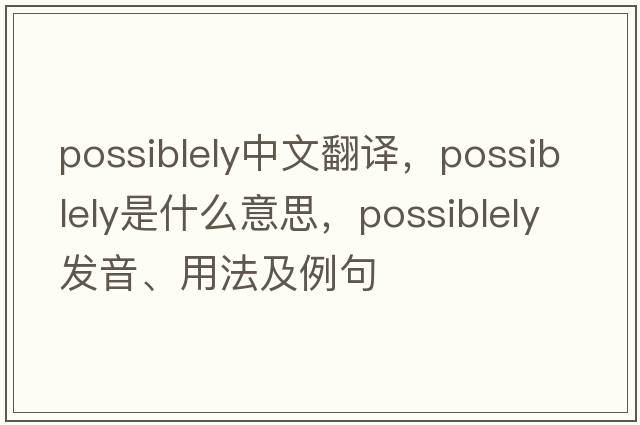 possiblely中文翻譯，possiblely是什么意思，possiblely發(fā)音、用法及例句