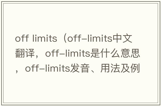 off limits（off-limits中文翻譯，off-limits是什么意思，off-limits發(fā)音、用法及例句）