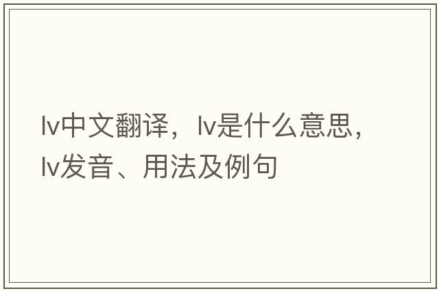 lv中文翻譯，lv是什么意思，lv發(fā)音、用法及例句