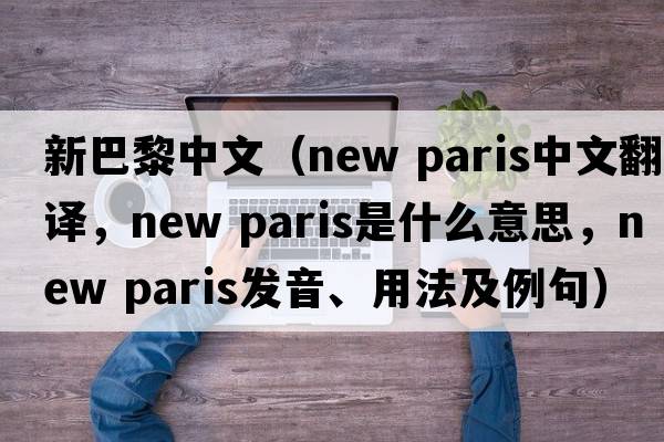 新巴黎中文（new paris中文翻譯，new paris是什么意思，new paris發(fā)音、用法及例句）