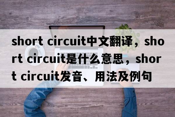short circuit中文翻譯，short circuit是什么意思，short circuit發(fā)音、用法及例句