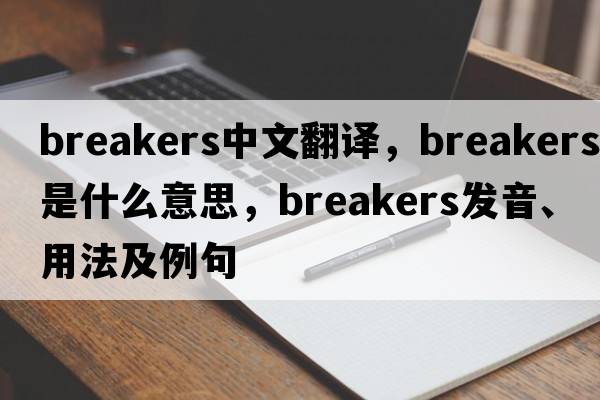 breakers中文翻譯，breakers是什么意思，breakers發(fā)音、用法及例句