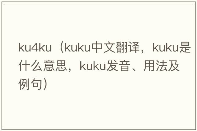 ku4ku（kuku中文翻譯，kuku是什么意思，kuku發(fā)音、用法及例句）
