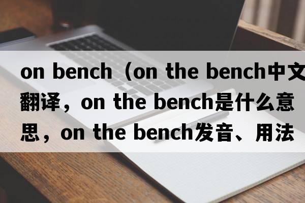 on bench（on the bench中文翻譯，on the bench是什么意思，on the bench發(fā)音、用法及例句）