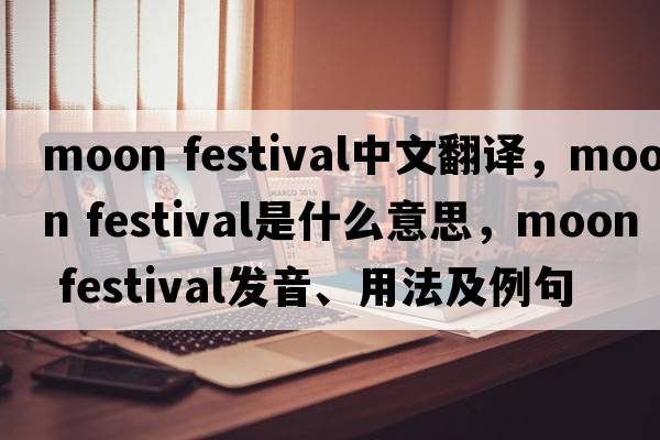 moon festival中文翻譯，moon festival是什么意思，moon festival發(fā)音、用法及例句