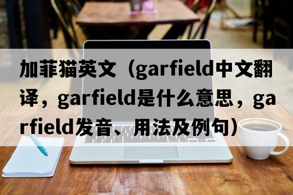 加菲貓英文（Garfield中文翻譯，Garfield是什么意思，Garfield發(fā)音、用法及例句）