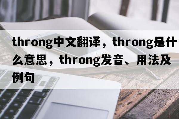 throng中文翻譯，throng是什么意思，throng發(fā)音、用法及例句