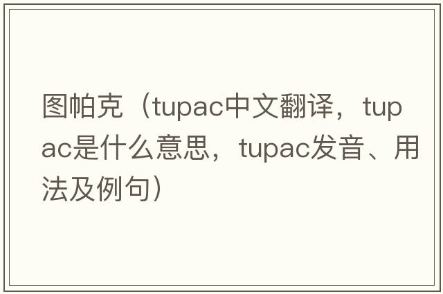 圖帕克（Tupac中文翻譯，Tupac是什么意思，Tupac發(fā)音、用法及例句）