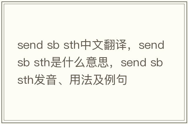 send sb sth中文翻譯，send sb sth是什么意思，send sb sth發(fā)音、用法及例句