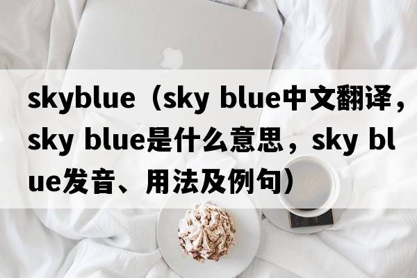 skyblue（sky blue中文翻譯，sky blue是什么意思，sky blue發(fā)音、用法及例句）