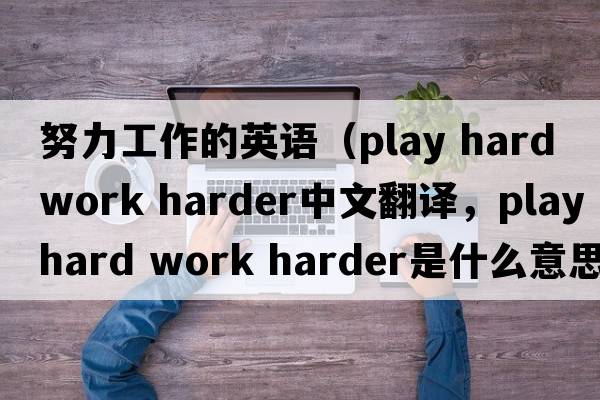 努力工作的英語（play hard work harder中文翻譯，play hard work harder是什么意思，play hard work harder發(fā)音、用法及例句）