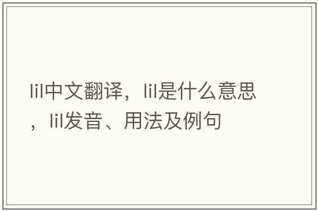 lil中文翻譯，lil是什么意思，lil發(fā)音、用法及例句