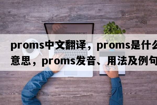 proms中文翻譯，proms是什么意思，proms發(fā)音、用法及例句