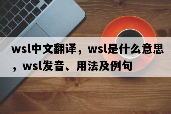 wsl中文翻譯，wsl是什么意思，wsl發(fā)音、用法及例句