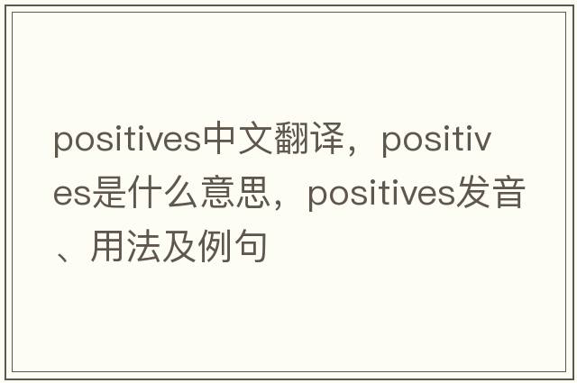 positives中文翻譯，positives是什么意思，positives發(fā)音、用法及例句