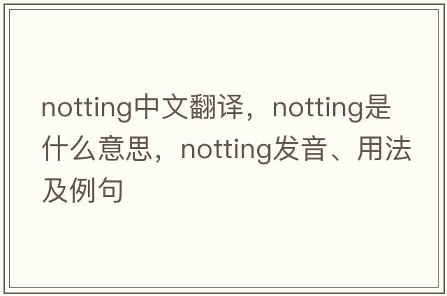 Notting中文翻譯，Notting是什么意思，Notting發(fā)音、用法及例句