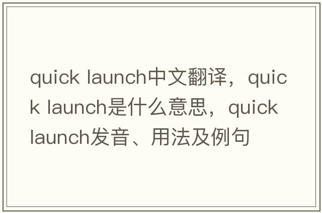 quick launch中文翻譯，quick launch是什么意思，quick launch發(fā)音、用法及例句