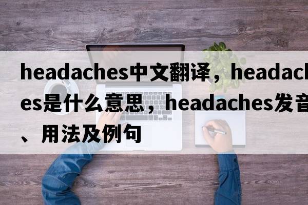 headaches中文翻譯，headaches是什么意思，headaches發(fā)音、用法及例句