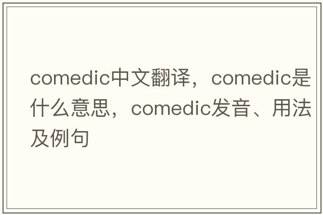 comedic中文翻譯，comedic是什么意思，comedic發(fā)音、用法及例句