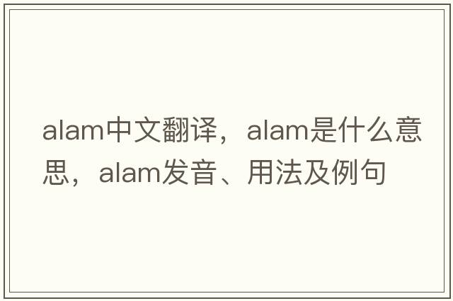 ALAM中文翻譯，ALAM是什么意思，ALAM發(fā)音、用法及例句