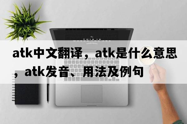 atk中文翻譯，atk是什么意思，atk發(fā)音、用法及例句