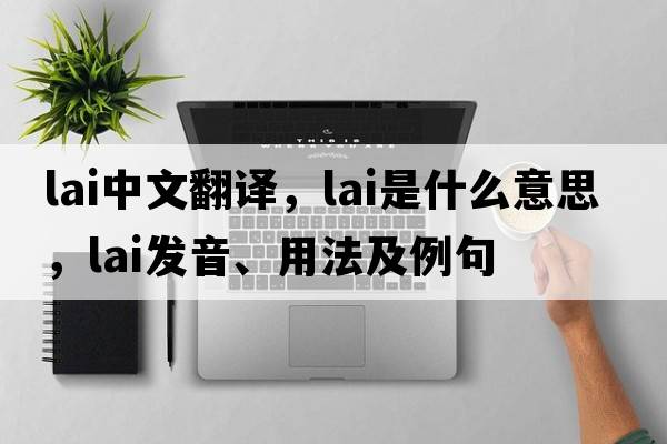 LAI中文翻譯，LAI是什么意思，LAI發(fā)音、用法及例句