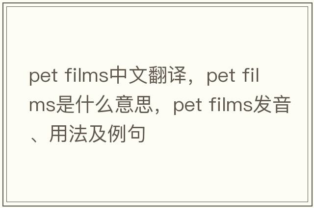 pet films中文翻譯，pet films是什么意思，pet films發(fā)音、用法及例句