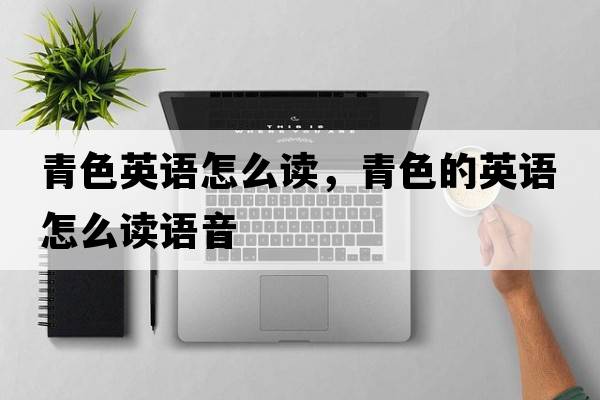 青色英語怎么讀，青色的英語怎么讀語音