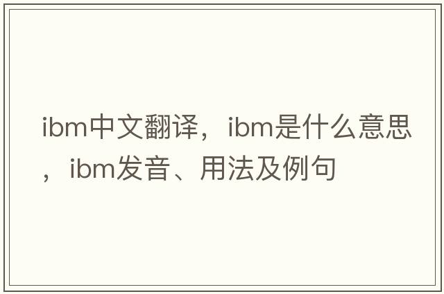 IBM中文翻譯，IBM是什么意思，IBM發(fā)音、用法及例句