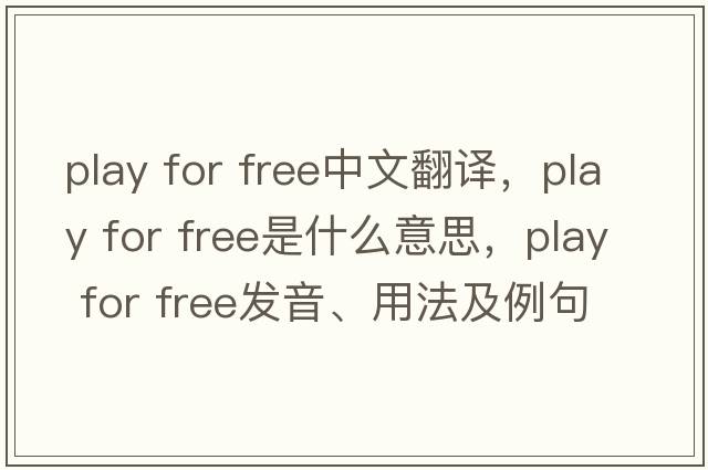 play for free中文翻譯，play for free是什么意思，play for free發(fā)音、用法及例句