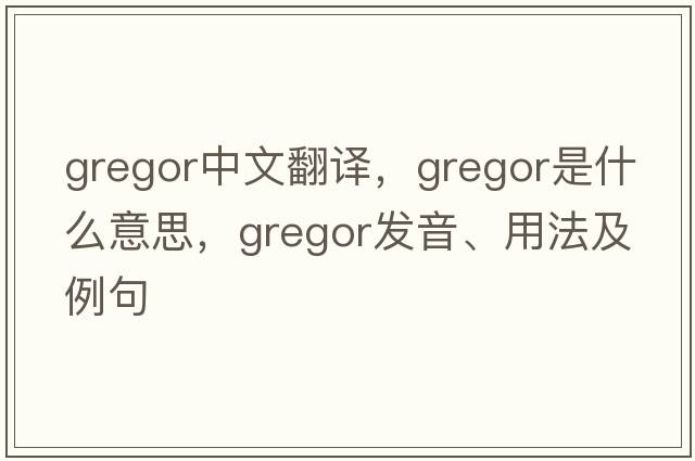 Gregor中文翻譯，Gregor是什么意思，Gregor發(fā)音、用法及例句