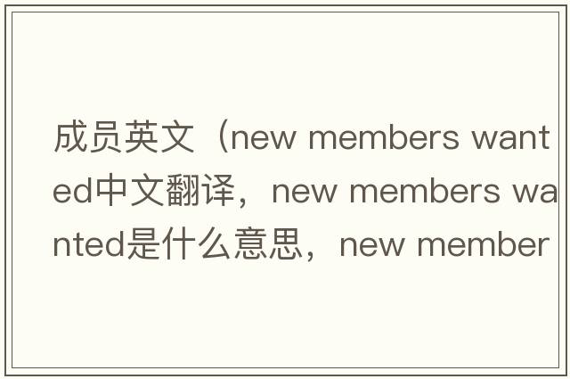 成員英文（new members wanted中文翻譯，new members wanted是什么意思，new members wanted發(fā)音、用法及例句）