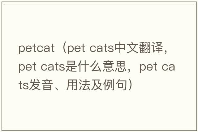 petcat（pet cats中文翻譯，pet cats是什么意思，pet cats發(fā)音、用法及例句）
