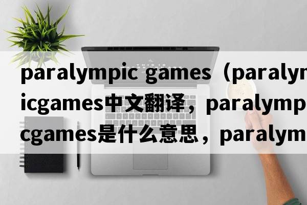 paralympic games（paralympicgames中文翻譯，paralympicgames是什么意思，paralympicgames發(fā)音、用法及例句）