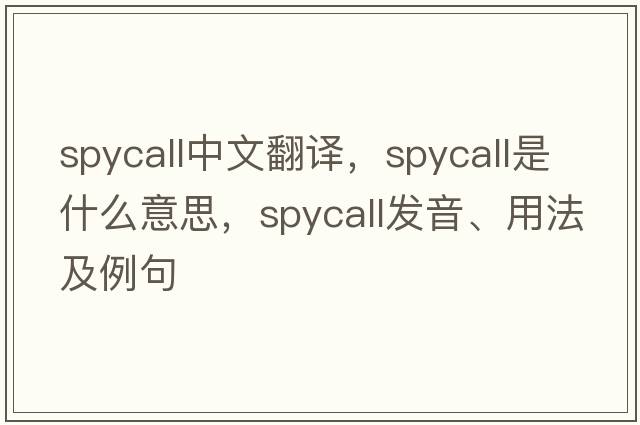 spycall中文翻譯，spycall是什么意思，spycall發(fā)音、用法及例句