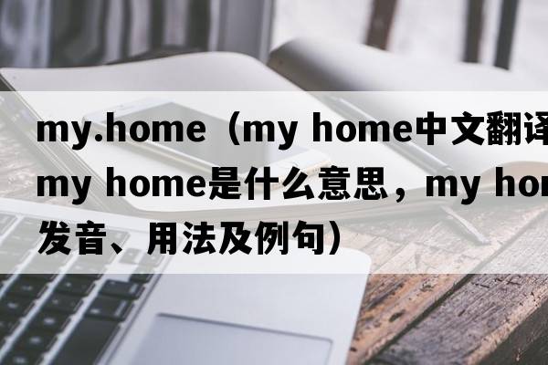 my.home（my home中文翻譯，my home是什么意思，my home發(fā)音、用法及例句）
