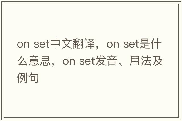 on set中文翻譯，on set是什么意思，on set發(fā)音、用法及例句
