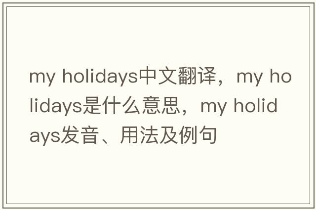 my holidays中文翻譯，my holidays是什么意思，my holidays發(fā)音、用法及例句