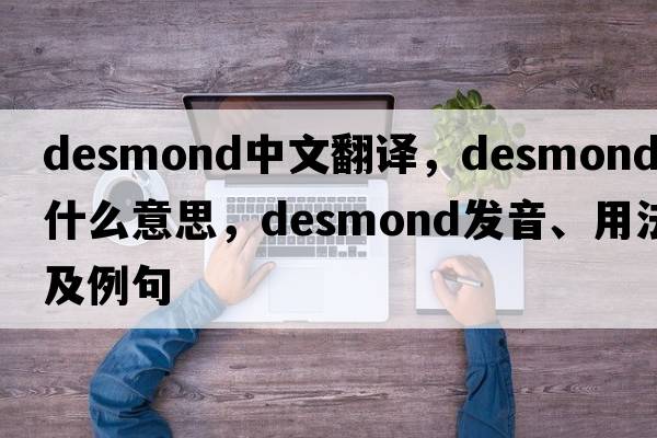 Desmond中文翻譯，Desmond是什么意思，Desmond發(fā)音、用法及例句