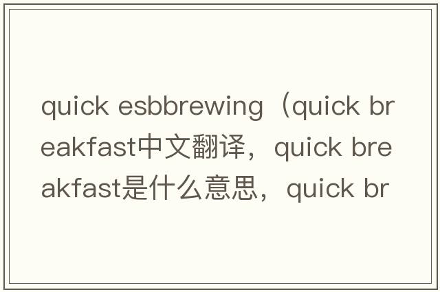 quick esbbrewing（quick breakfast中文翻譯，quick breakfast是什么意思，quick breakfast發(fā)音、用法及例句）