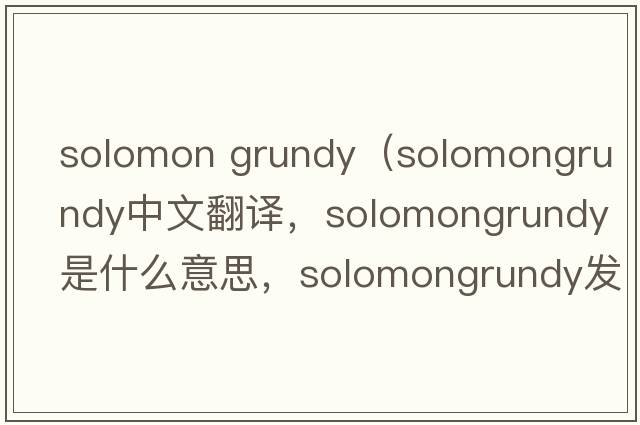 solomon grundy（solomongrundy中文翻譯，solomongrundy是什么意思，solomongrundy發(fā)音、用法及例句）