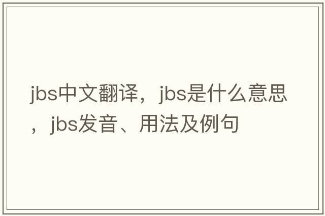 JBS中文翻譯，JBS是什么意思，JBS發(fā)音、用法及例句