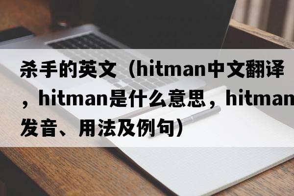 殺手的英文（hitman中文翻譯，hitman是什么意思，hitman發(fā)音、用法及例句）